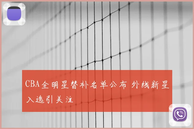 CBA全明星替补名单公布 外线新星入选引关注