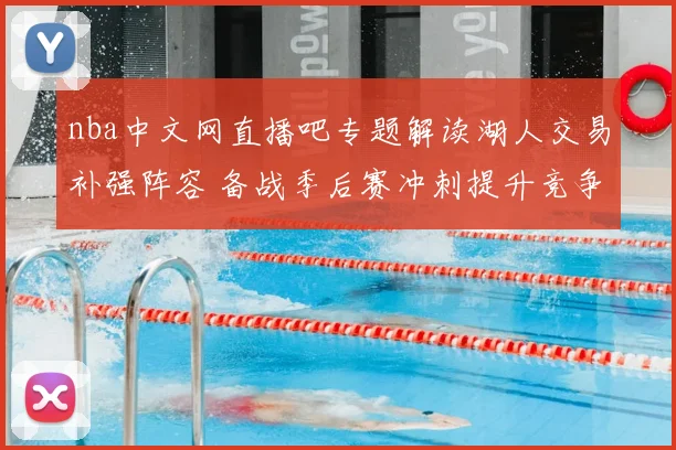 nba中文网直播吧专题解读湖人交易补强阵容 备战季后赛冲刺提升竞争力
