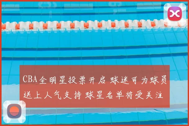 CBA全明星投票开启 球迷可为球员送上人气支持 球星名单将受关注