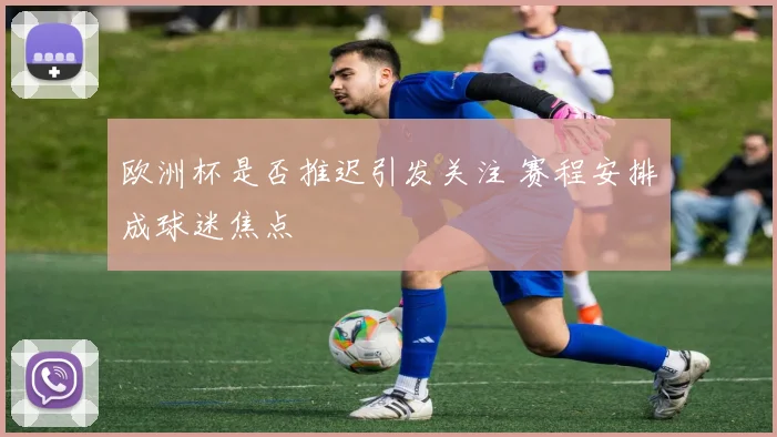 欧洲杯是否推迟引发关注 赛程安排成球迷焦点