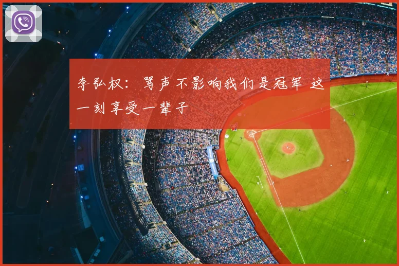 李弘权:骂声不影响我们是冠军 这一刻享受一辈子