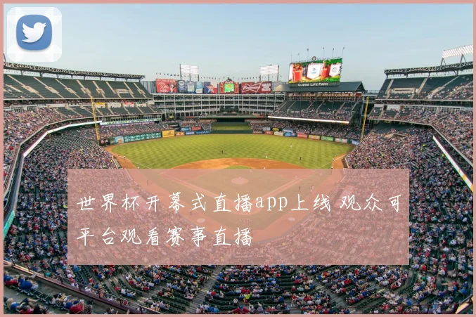 世界杯开幕式直播app上线 观众可平台观看赛事直播