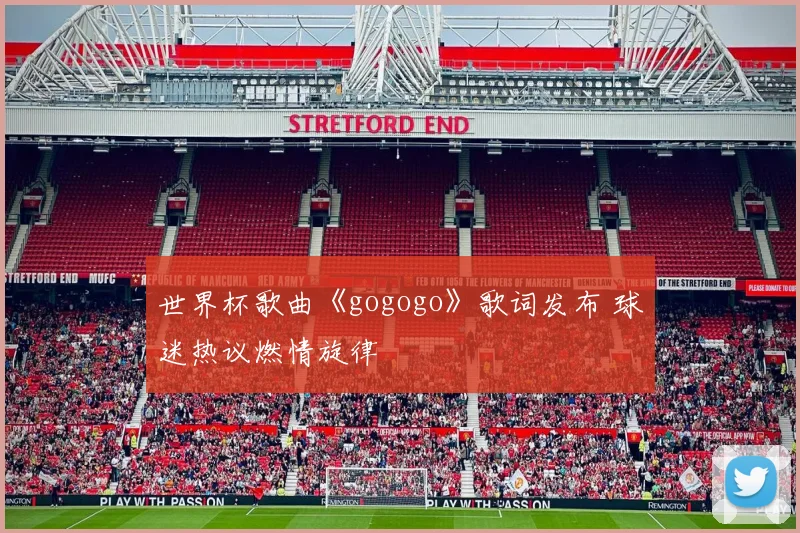 世界杯歌曲《gogogo》歌词发布 球迷热议燃情旋律
