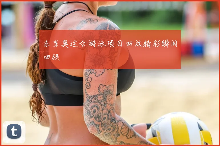 东京奥运会游泳项目回放精彩瞬间回顾