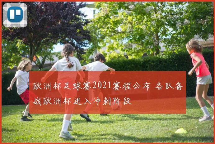 欧洲杯足球赛2021赛程公布 各队备战欧洲杯进入冲刺阶段