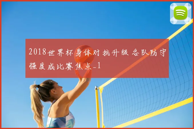 2018世界杯身体对抗升级 各队防守强度成比赛焦点_1